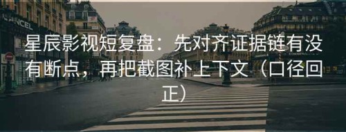 星辰影视短复盘：先对齐证据链有没有断点，再把截图补上下文（口径回正）