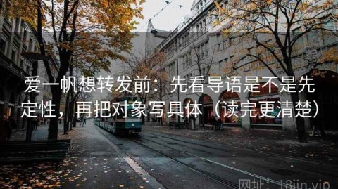 爱一帆想转发前：先看导语是不是先定性，再把对象写具体（读完更清楚）