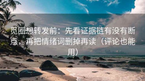 觅圈想转发前：先看证据链有没有断点，再把情绪词删掉再读（评论也能用）