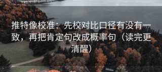推特像校准：先校对比口径有没有一致，再把肯定句改成概率句（读完更清醒）