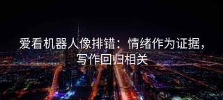 爱看机器人像排错：情绪作为证据，写作回归相关