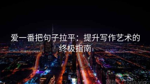 爱一番把句子拉平：提升写作艺术的终极指南