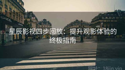 星辰影视四步回放：提升观影体验的终极指南