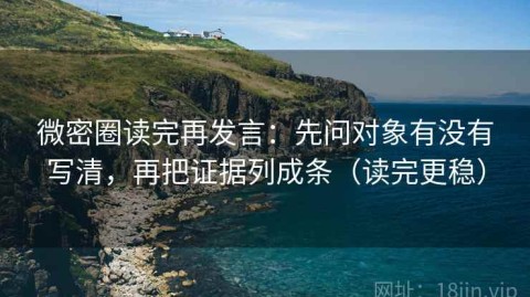 微密圈读完再发言：先问对象有没有写清，再把证据列成条（读完更稳）