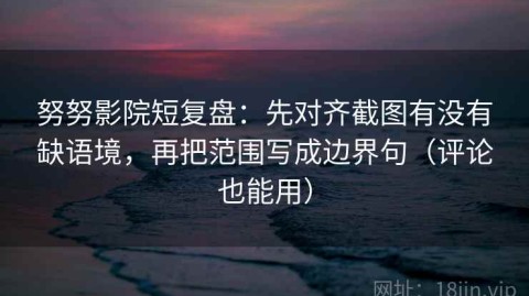 努努影院短复盘：先对齐截图有没有缺语境，再把范围写成边界句（评论也能用）