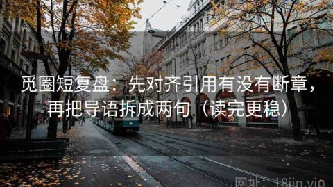 觅圈短复盘：先对齐引用有没有断章，再把导语拆成两句（读完更稳）