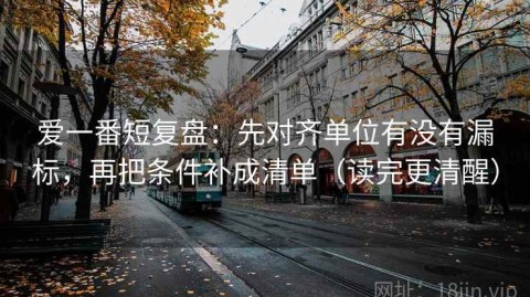 爱一番短复盘：先对齐单位有没有漏标，再把条件补成清单（读完更清醒）