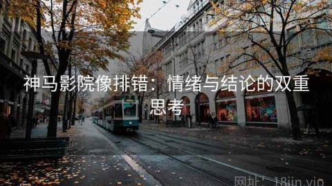 神马影院像排错：情绪与结论的双重思考