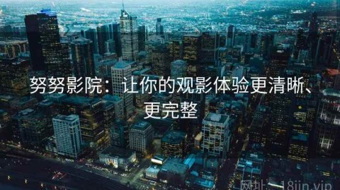努努影院：让你的观影体验更清晰、更完整