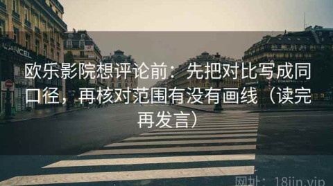 欧乐影院想评论前：先把对比写成同口径，再核对范围有没有画线（读完再发言）