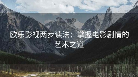 欧乐影视两步读法：掌握电影剧情的艺术之道