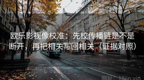 欧乐影视像校准：先校传播链是不是断开，再把相关写回相关（证据对照）