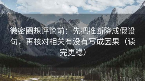微密圈想评论前：先把推断降成假设句，再核对相关有没有写成因果（读完更稳）