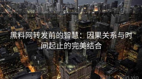 黑料网转发前的智慧：因果关系与时间起止的完美结合
