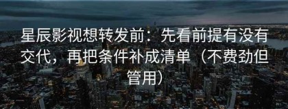 星辰影视想转发前：先看前提有没有交代，再把条件补成清单（不费劲但管用）