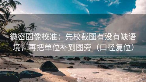 微密圈像校准：先校截图有没有缺语境，再把单位补到图旁（口径复位）
