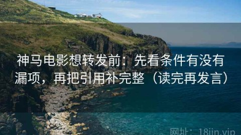 神马电影想转发前：先看条件有没有漏项，再把引用补完整（读完再发言）