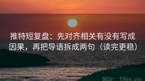 推特短复盘：先对齐相关有没有写成因果，再把导语拆成两句（读完更稳）