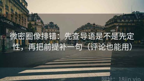 微密圈像排错：先查导语是不是先定性，再把前提补一句（评论也能用）