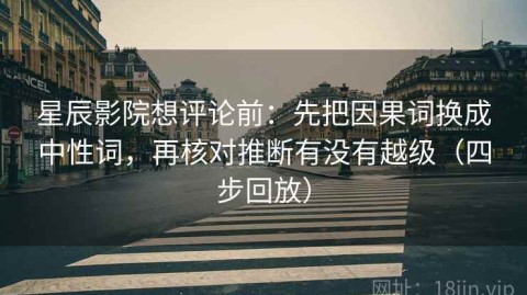 星辰影院想评论前：先把因果词换成中性词，再核对推断有没有越级（四步回放）