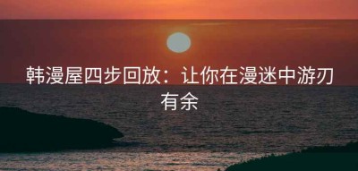 韩漫屋四步回放：让你在漫迷中游刃有余