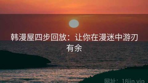 韩漫屋四步回放：让你在漫迷中游刃有余
