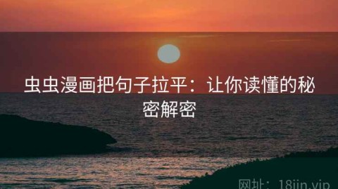 虫虫漫画把句子拉平：让你读懂的秘密解密