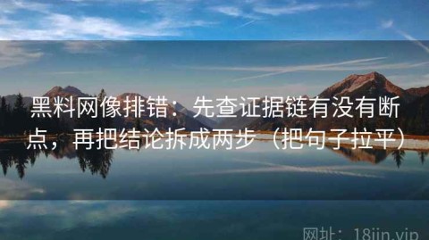 黑料网像排错：先查证据链有没有断点，再把结论拆成两步（把句子拉平）