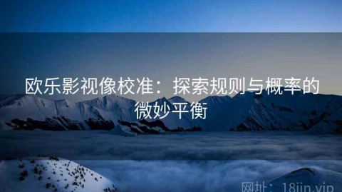 欧乐影视像校准：探索规则与概率的微妙平衡