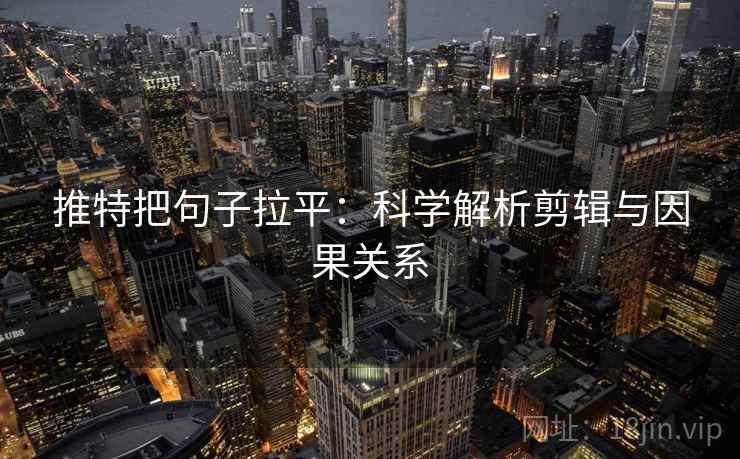 推特把句子拉平：科学解析剪辑与因果关系