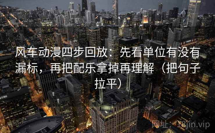 风车动漫四步回放:先看单位有没有漏标,再把配乐拿掉再理解(把句子拉平) 风车动漫四步回放:先看单位有没有漏标,再把配乐拿掉再理解(把句子拉平)