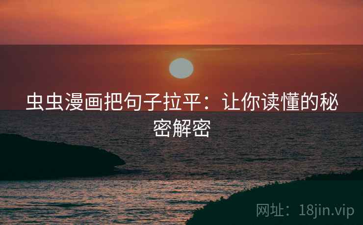 虫虫漫画把句子拉平：让你读懂的秘密解密