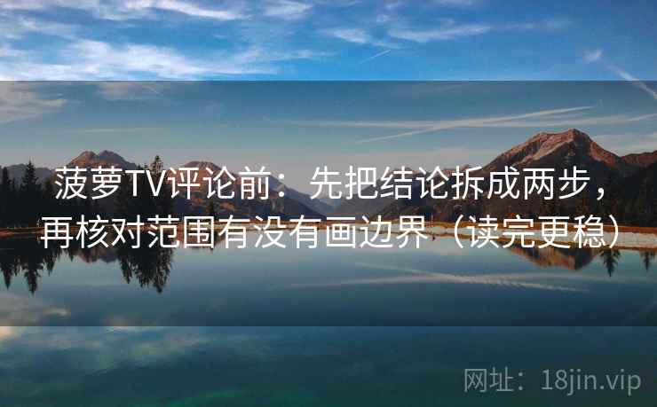 菠萝TV评论前:先把结论拆成两步,再核对范围有没有画边界(读完更稳) 菠萝TV评论前:先把结论拆成两步,再核对范围有没有画边界(读完更稳)