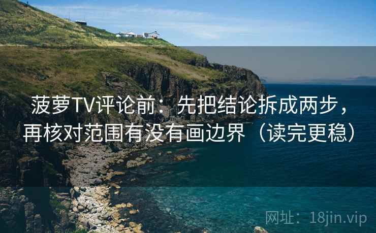 菠萝TV评论前:先把结论拆成两步,再核对范围有没有画边界(读完更稳) 菠萝TV评论前:先把结论拆成两步,再核对范围有没有画边界(读完更稳)