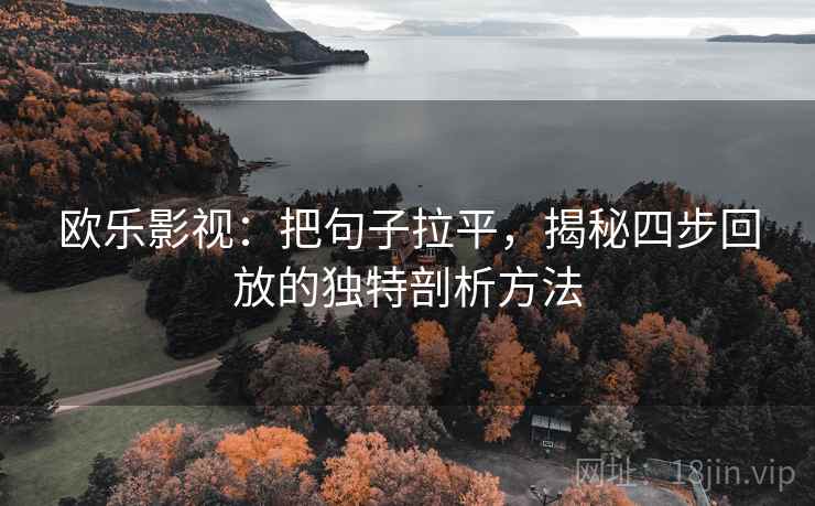 欧乐影视：把句子拉平，揭秘四步回放的独特剖析方法