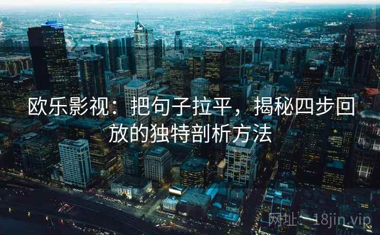 欧乐影视：把句子拉平，揭秘四步回放的独特剖析方法