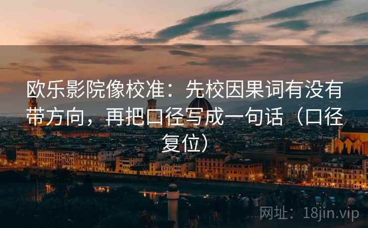 欧乐影院像校准：先校因果词有没有带方向，再把口径写成一句话（口径复位）