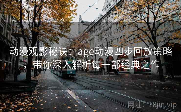 动漫观影秘诀：age动漫四步回放策略，带你深入解析每一部经典之作