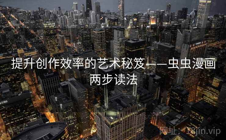 提升创作效率的艺术秘笈——虫虫漫画两步读法