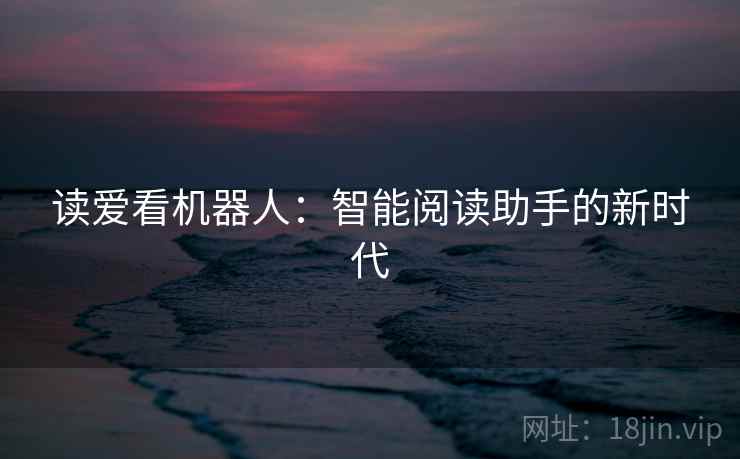 读爱看机器人：智能阅读助手的新时代