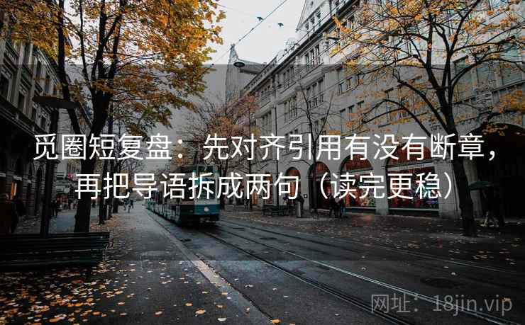 觅圈短复盘：先对齐引用有没有断章，再把导语拆成两句（读完更稳）