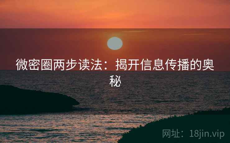 微密圈两步读法：揭开信息传播的奥秘