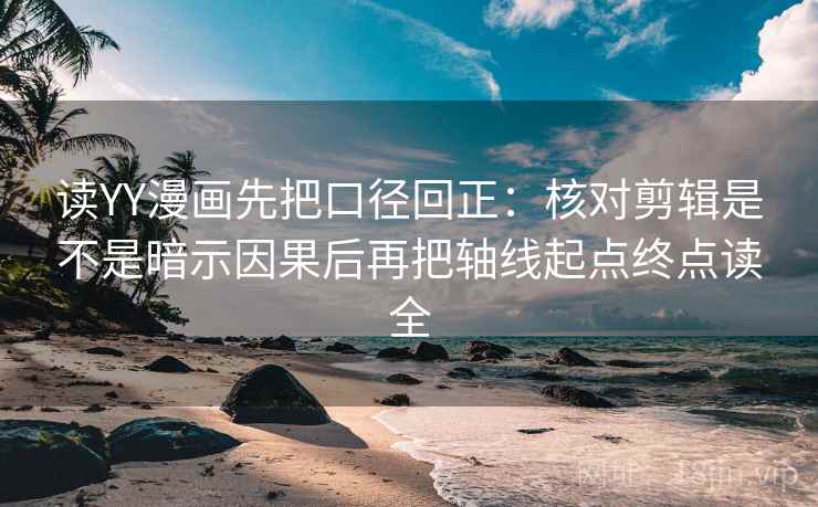 读YY漫画先把口径回正:核对剪辑是不是暗示因果后再把轴线起点终点读全 读YY漫画先把口径回正:核对剪辑是不是暗示因果后再把轴线起点终点读全