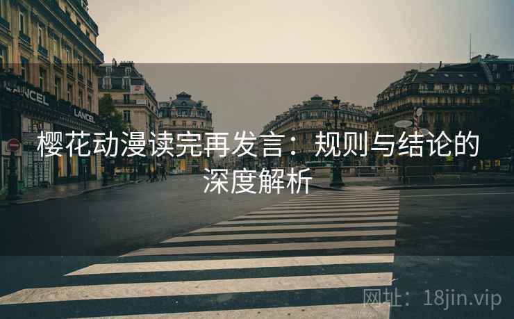 樱花动漫读完再发言：规则与结论的深度解析