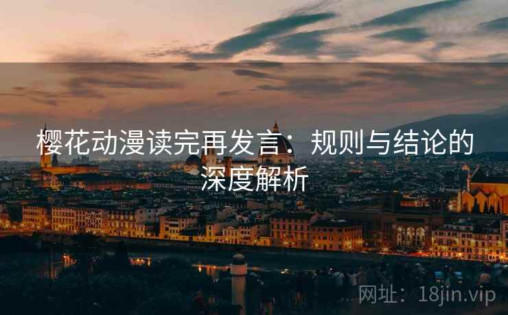 樱花动漫读完再发言：规则与结论的深度解析
