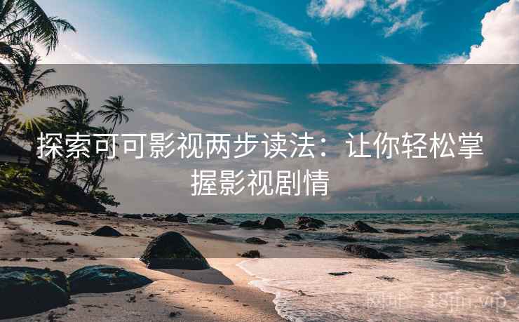 探索可可影视两步读法：让你轻松掌握影视剧情