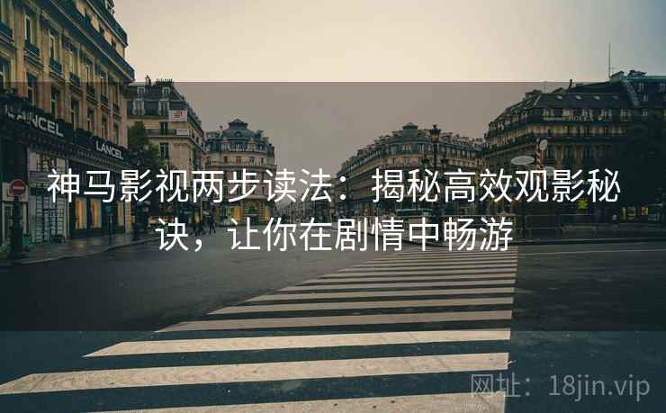 神马影视两步读法:揭秘高效观影秘诀,让你在剧情中畅游 神马影视两步读法:揭秘高效观影秘诀,让你在剧情中畅游