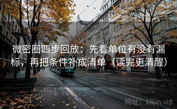 微密圈四步回放：先看单位有没有漏标，再把条件补成清单（读完更清醒）