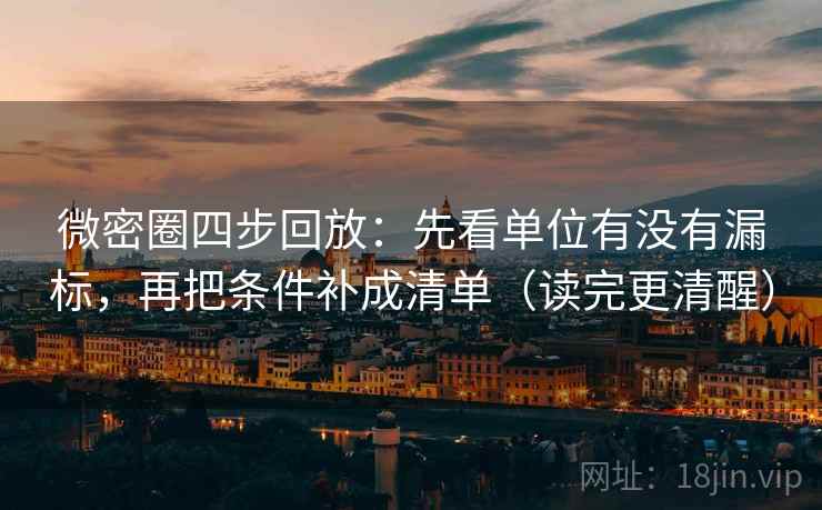微密圈四步回放：先看单位有没有漏标，再把条件补成清单（读完更清醒）