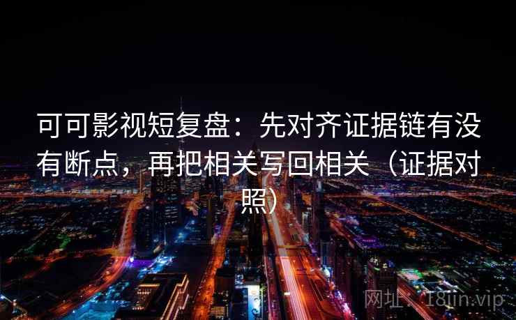可可影视短复盘：先对齐证据链有没有断点，再把相关写回相关（证据对照）